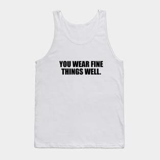 You Wear Fine Things Well Tank Top